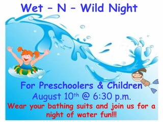 Wet – N – Wild Night
For Preschoolers & Children
August 10th
@ 6:30 p.m.
Wear your bathing suits and join us for a
night of water fun!!!
 