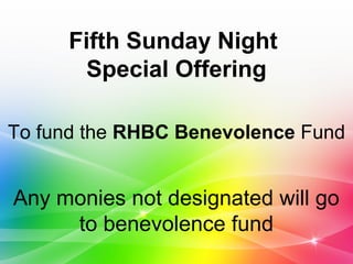 Fifth Sunday Night
Special Offering
To fund the RHBC Benevolence Fund
Any monies not designated will go
to benevolence fund
 