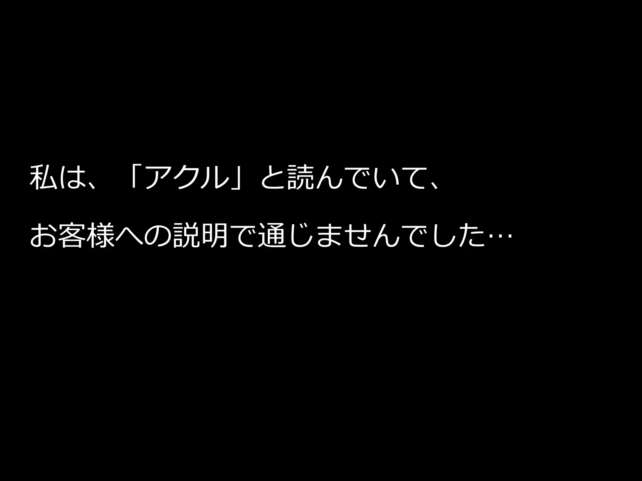 私は、「アクル」と読んでいて、
お客様への説明で通じませんでした…
 