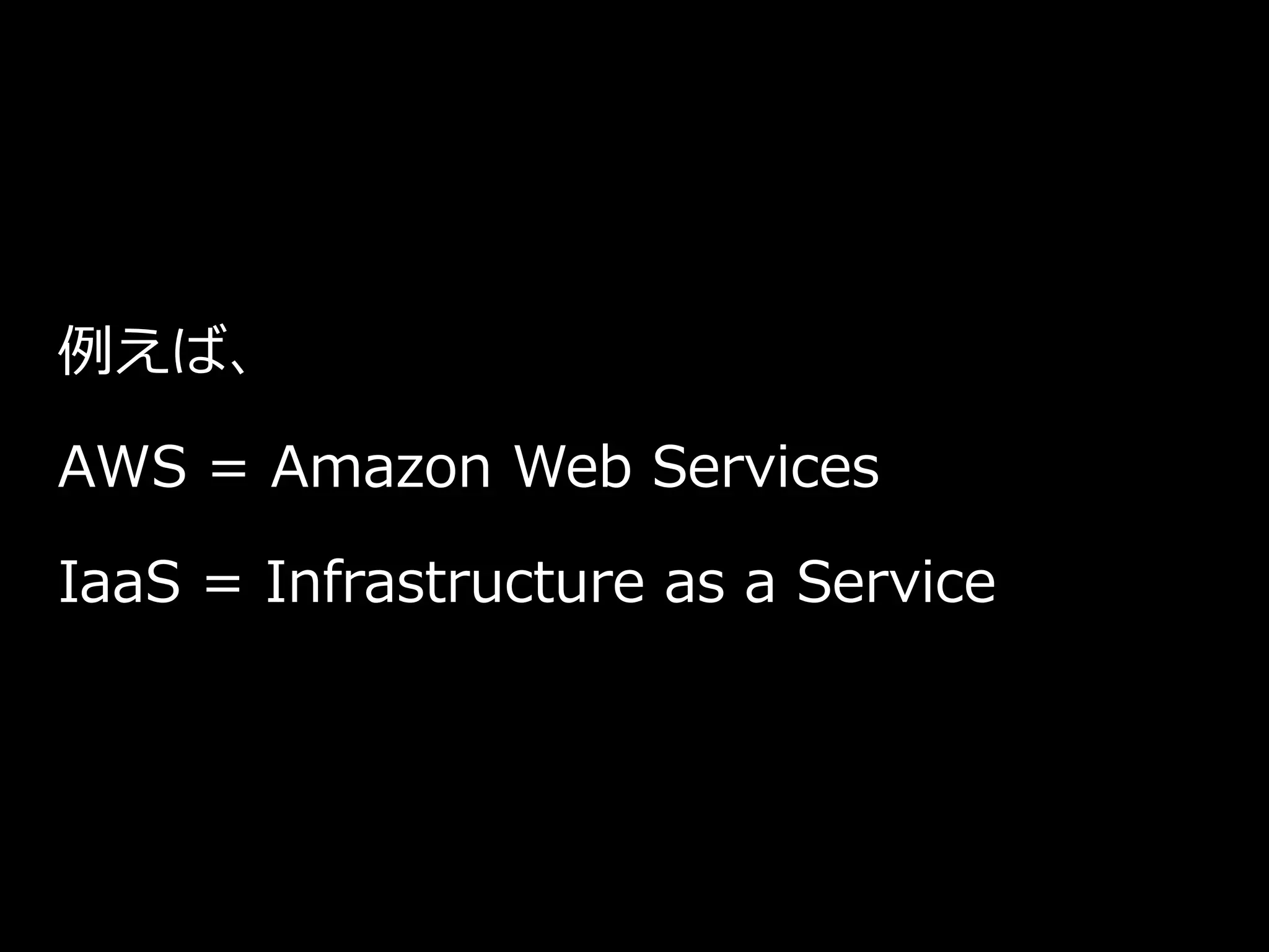 例えば、
AWS = Amazon Web Services
IaaS = Infrastructure as a Service
 