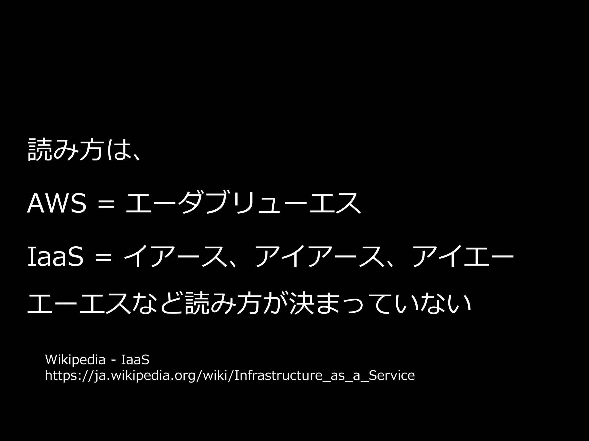 読み方は、
AWS = エーダブリューエス
IaaS = イアース、アイアース、アイエー
エーエスなど読み方が決まっていない
Wikipedia - IaaS
https://ja.wikipedia.org/wiki/Infrastructure_as_a_Service
 
