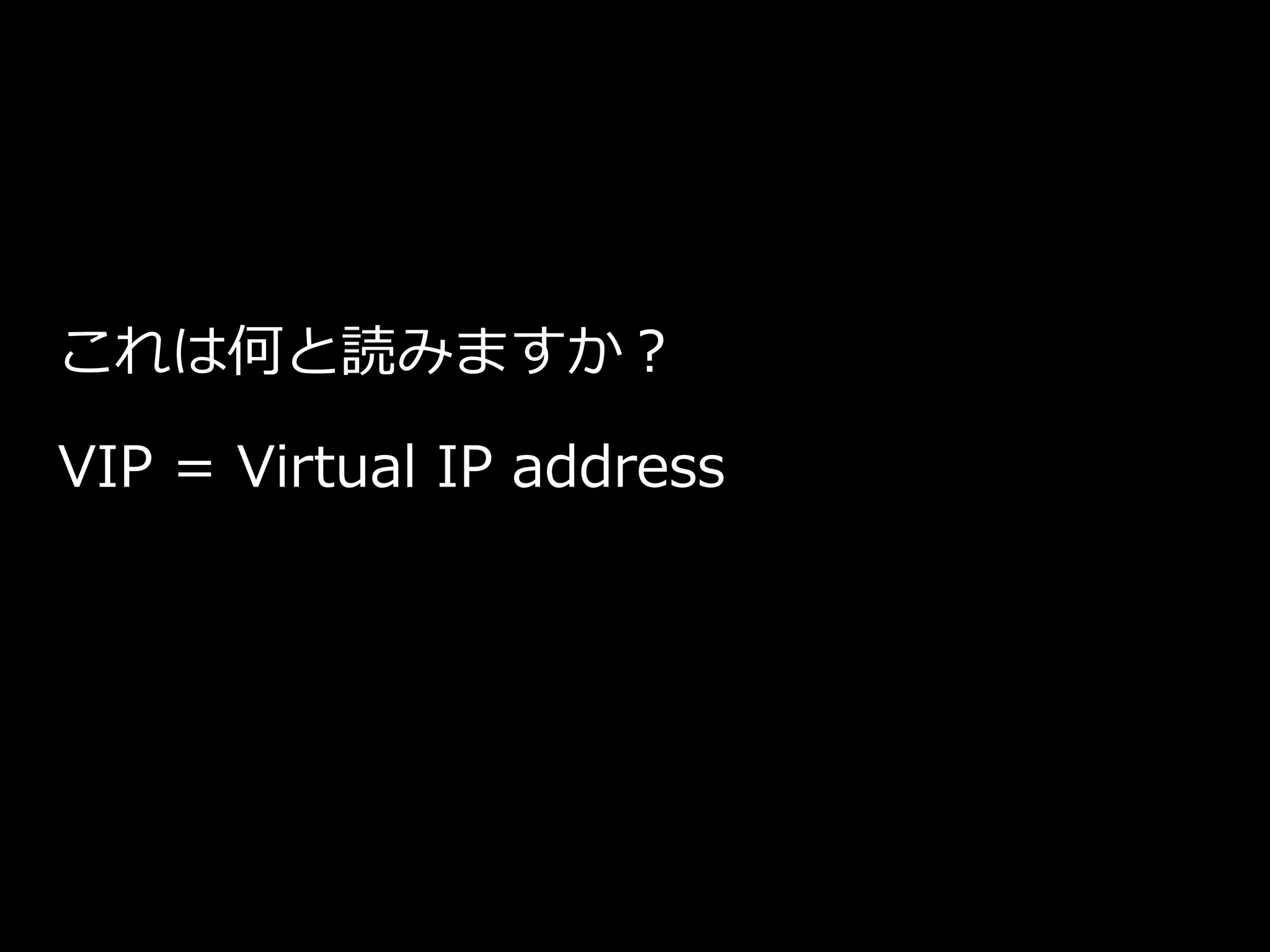 これは何と読みますか？
VIP = Virtual IP address
 
