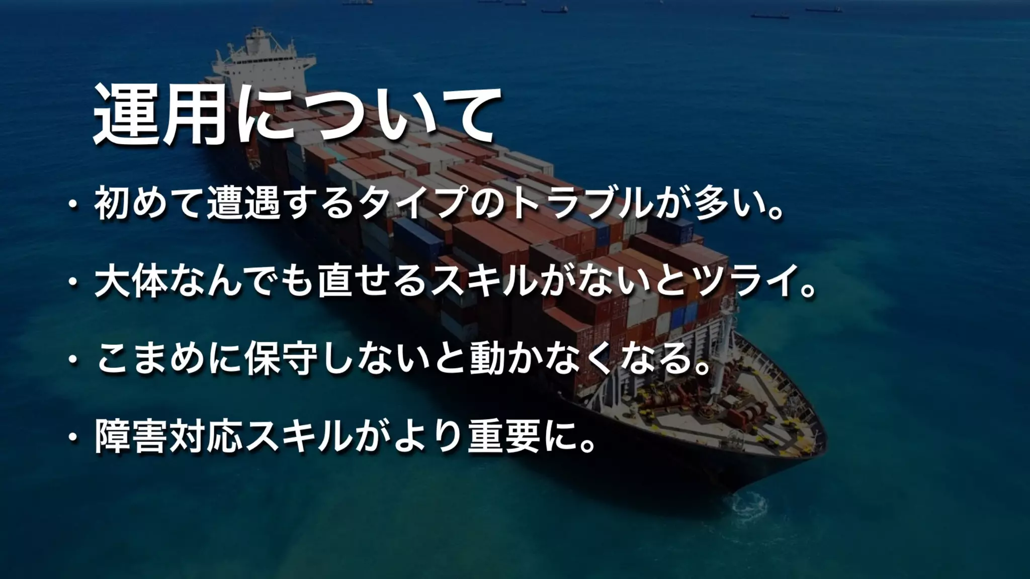 運用について
• 初めて遭遇するタイプのトラブルが多い。
• 大体なんでも直せるスキルがないとツライ。
• こまめに保守しないと動かなくなる。
• 障害対応スキルがより重要に。
 