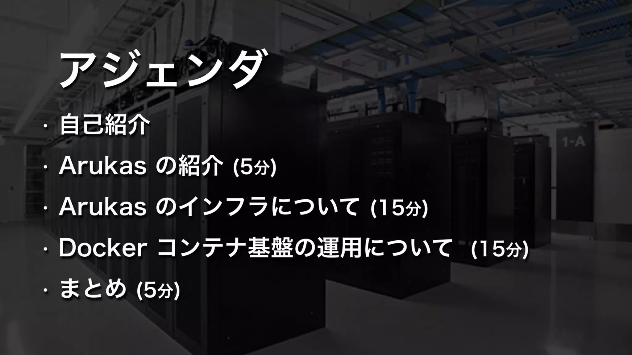 アジェンダ
• 自己紹介
• Arukas の紹介 (5分)
• Arukas のインフラについて (15分)
• Docker コンテナ基盤の運用について (15分)
• まとめ (5分)
 