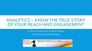 ANALYTICS – KNOW THE TRUE STORY
OF YOUR REACH AND ENGAGEMENT
Presented by Robyn Scott of Zephyr Strategy
& Dave Rohrer of NorthSide Metrics
 