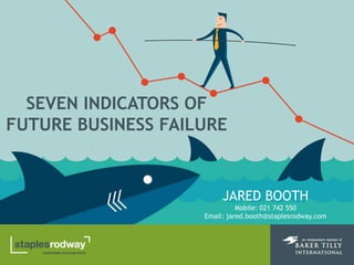 JARED BOOTH
Mobile: 021 742 550
Email: jared.booth@staplesrodway.com
SEVEN INDICATORS OF
FUTURE BUSINESS FAILURE
 