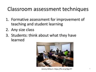 Classroom assessment techniques
1. Formative assessment for improvement of
teaching and student learning
2. Any size class...