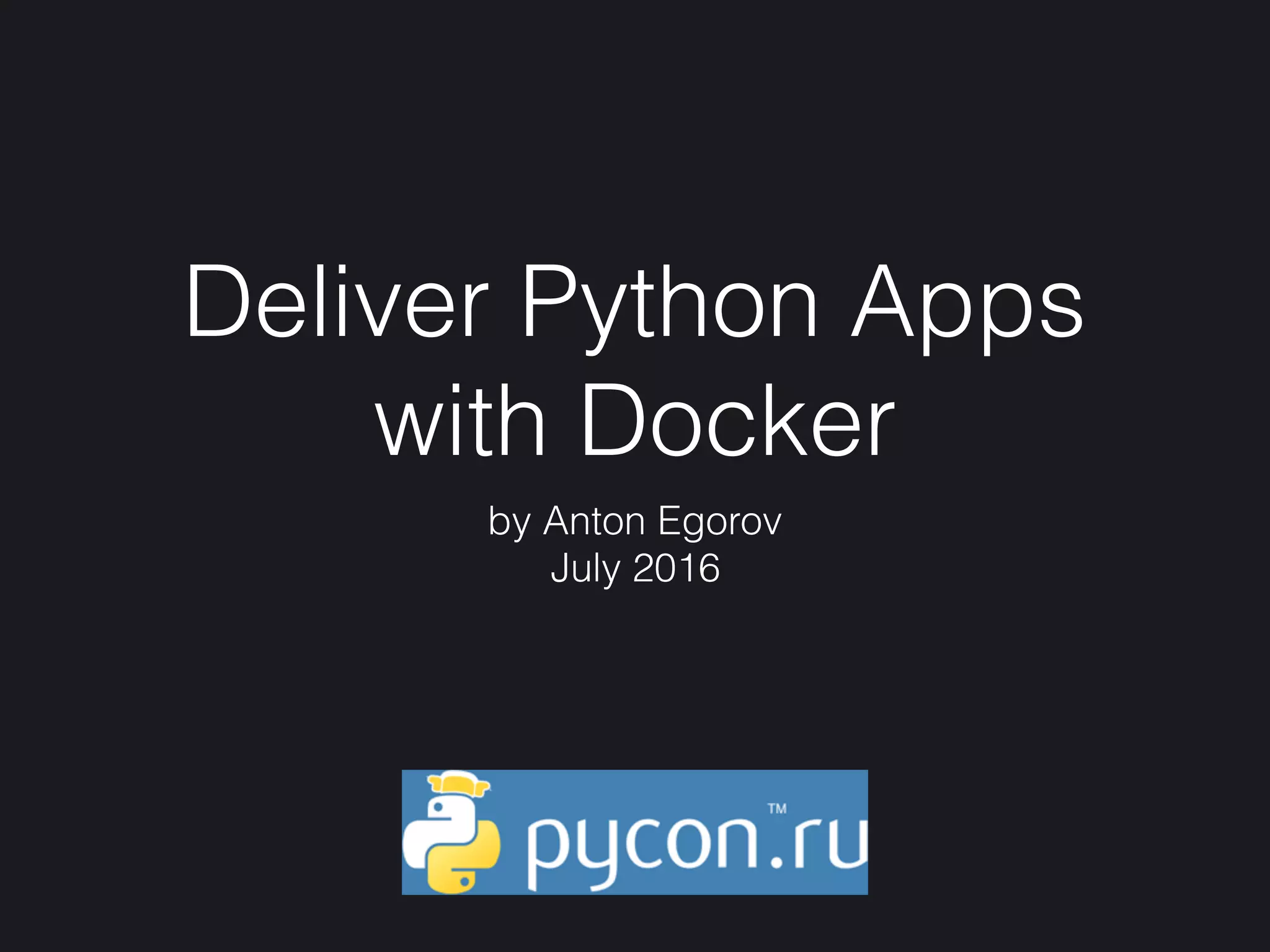 by Anton Egorov
July 2016
Deliver Python Apps
with Docker
 