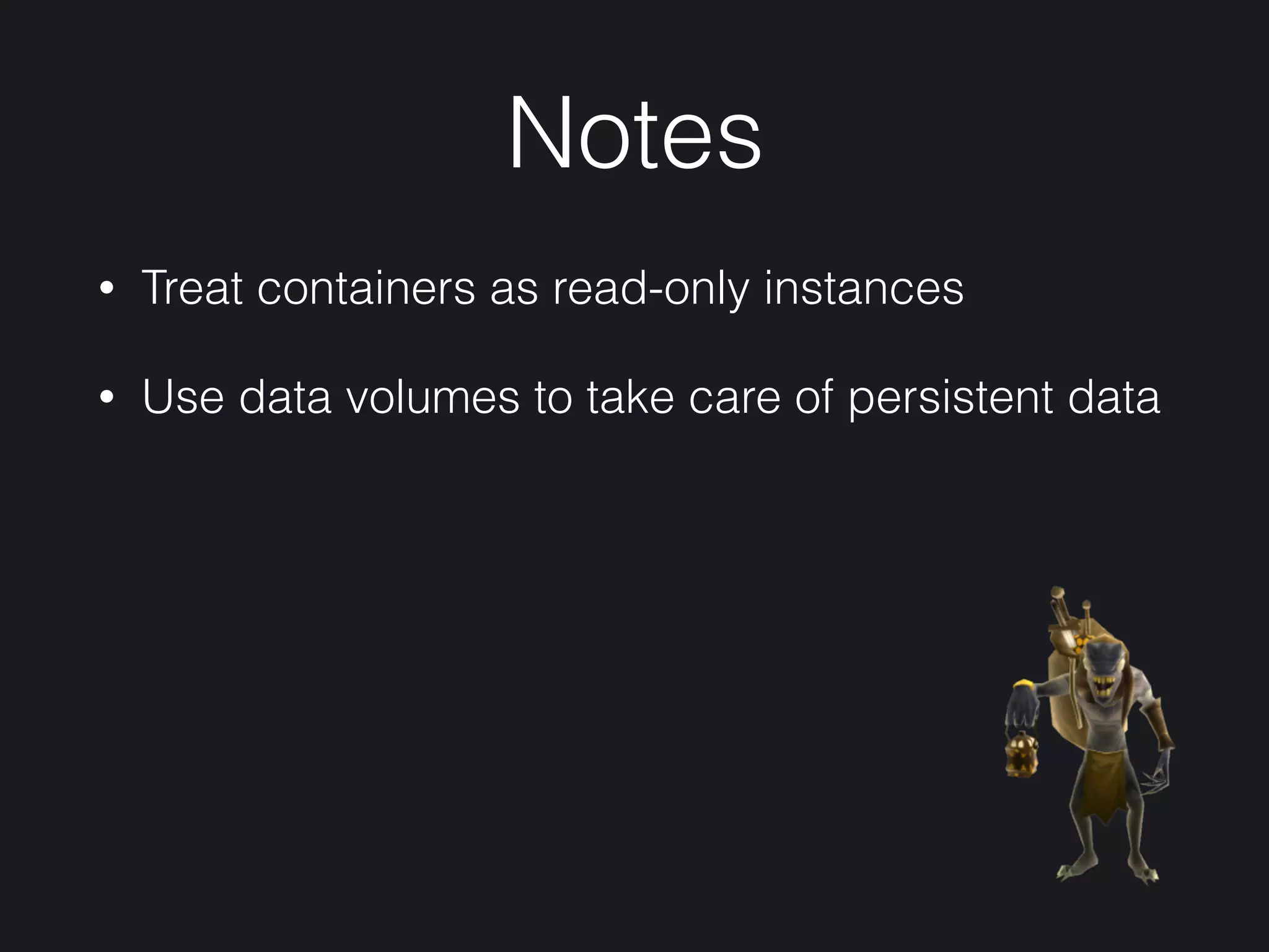 Notes
• Treat containers as read-only instances
• Use data volumes to take care of persistent data
 