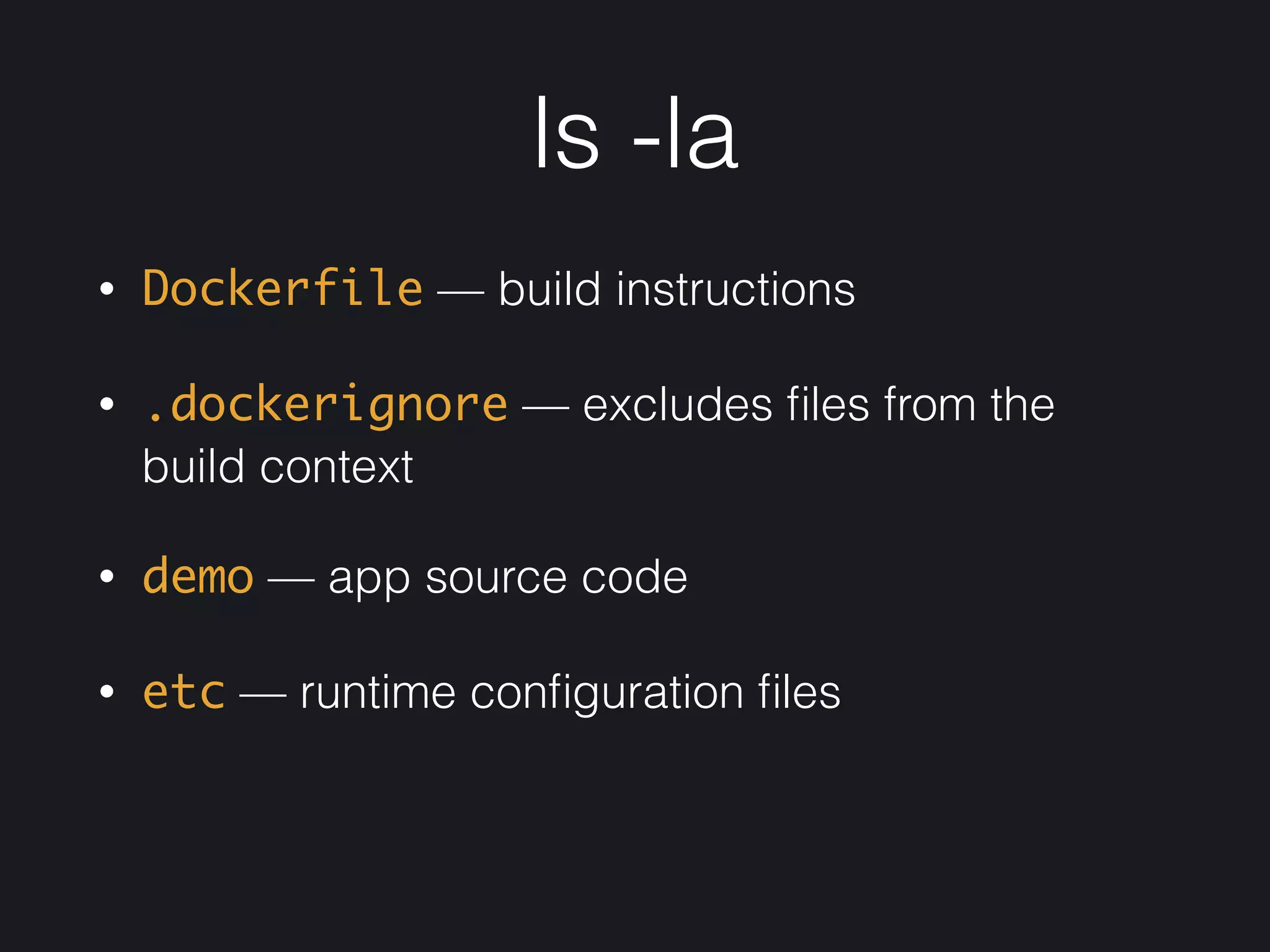 ls -la
• Dockerfile — build instructions
• .dockerignore — excludes ﬁles from the
build context
• demo — app source code
• etc — runtime conﬁguration ﬁles
 