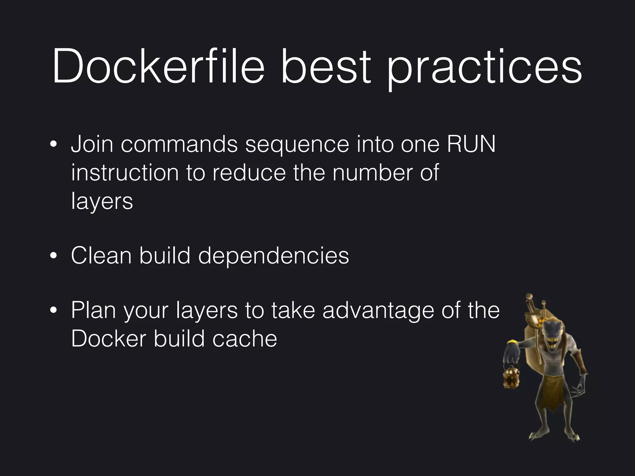 Dockerﬁle best practices
• Join commands sequence into one RUN
instruction to reduce the number of
layers
• Clean build dependencies
• Plan your layers to take advantage of the
Docker build cache
 