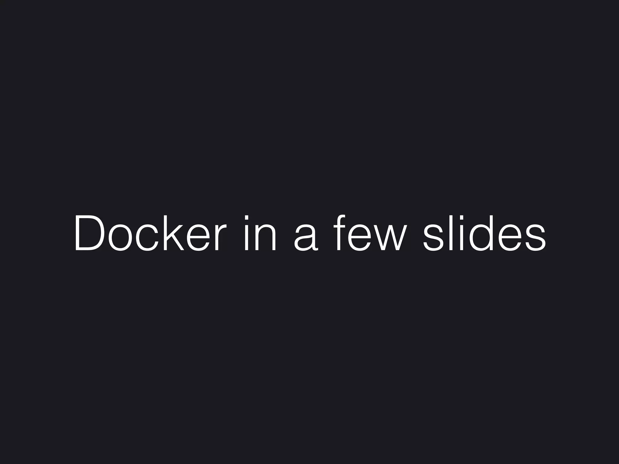 Docker in a few slides
 