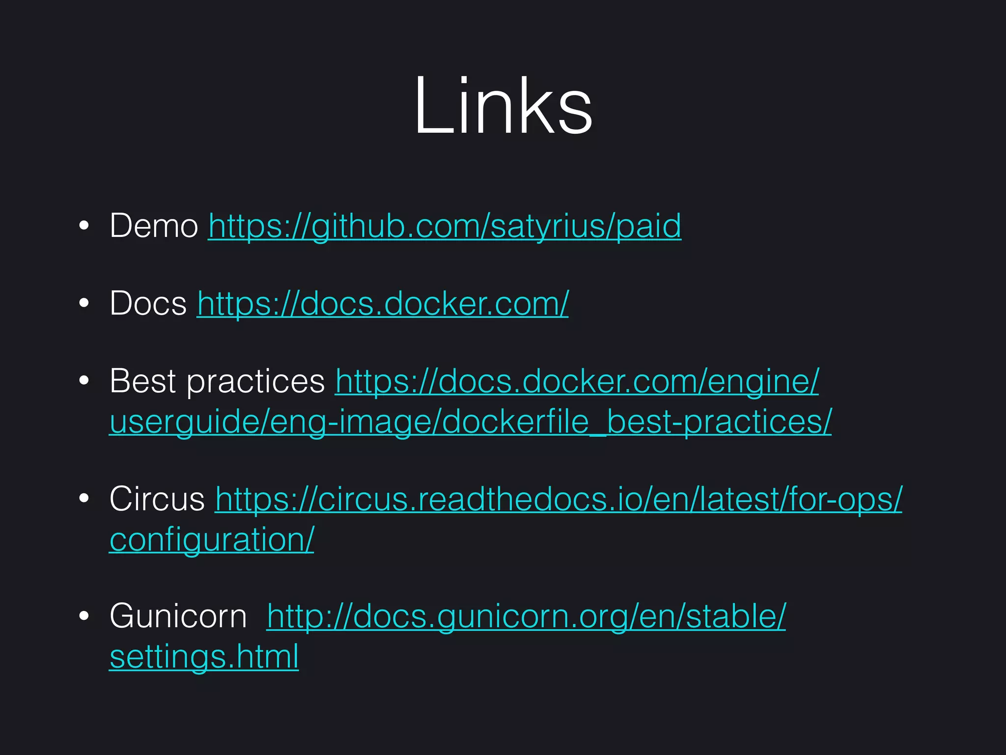Links
• Demo https://github.com/satyrius/paid
• Docs https://docs.docker.com/
• Best practices https://docs.docker.com/engine/
userguide/eng-image/dockerﬁle_best-practices/
• Circus https://circus.readthedocs.io/en/latest/for-ops/
conﬁguration/
• Gunicorn http://docs.gunicorn.org/en/stable/
settings.html
 