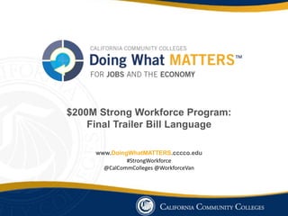 #StrongWorkforce
@CalCommColleges @WorkforceVan
$200M Strong Workforce Program:
Final Trailer Bill Language
www.DoingWhatMATTERS.cccco.edu
 