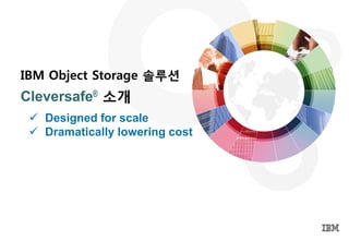 IBM Object Storage 솔루션
Cleversafe® 소개
 Designed for scale
 Dramatically lowering cost
 