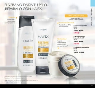 105
ቢ Champú Reparador
HairX
250 ml.
26642 8,00€
5,95€
ባ Acondicionador
Reparador HairX
200 ml.
26671 8,00€
5,95€
ቤ Mascarilla Reparadora
HairX
200 ml.
26673 11,00€
CUIDADOCORPORAL
–ACEITE DEARGÁN –
PARA CABELLO SECO
Protección 9
veces mayor
contra los daños*
Tu cabello un 89%
más resistente*
ELVERANO DAÑATU PELO…
¡REPÁRALO CON HAIRX!
CHAMPÚ
ACONDICIONADOR
Tu pelo
intensamente
nutrido tras 1
semana de uso***
MASCARILLA
*
Ante daños como el exceso de cepillado, comparando la línea
Reparadora HairX con un champú normal.
***
94% de acuerdo –Test de consumo realizado en 78 mujeres utilizando el
Champú y la Mascarilla Reparadora HairX
ቢ
ባ
ቤ
 
