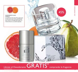 Llévate el Desodorante GRATIS*
comprando la fragancia
*automáticamente
INGREDIENTE CLAVE:
POMELO
La perfumista Dorothee Piot seleccionó
las vibrantes notas cítricas del Pomelo
para recrear la energía del hombre, su
intensa frescura y su estilo exquisito.
ENPORTADA
ቢ
ባ
45%
29
 