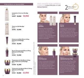 42
Limpiadora Cremosa NovAge
200 ml.
32597 24,00€ 18,95€
Serum Concentrado Efecto Lifting
Ultimate Lift NovAge
30 ml.
31543 53,00€
Contorno de Ojos Efecto Lifting
Ultimate Lift NovAge
15 ml.
31542 30,00€
Tratamiento de Noche Efecto Lifting
Ultimate Lift NovAge
50 ml.
31541 42,00€ 32,95€
Tratamiento de Día Efecto Lifting
SPF 15 Ultimate Lift NovAge
50 ml.
31540 42,00€
Tónico en Gel NovAge
200 ml.
32742 24,00€
PASO 1:
LIMPIA
Elimina los restos de maquillaje,
las impurezas y las células muertas
permitiendo que el resto de los
tratamientos puedan ser absorbidos
correctamente por la piel. Las
Limpiadoras yTónicos NovAge limpian
y toniﬁcan la piel dejándola suave y
nutrida en profundidad.
PASO 3:
POTENCIA
El Serum Concentrado Ultimate Lift
NovAge proporciona una poderosa
dosis de ingredientes activos de
efecto lifting que potencian el efecto
de los tratamientos de día y de
noche que se aplican a continuación.
PASO 4:
HIDRATA/NUTRE
ElTratamiento de Día Efecto Lifting
Ultimate Lift NovAge posee factor
de protección solar SPF 15 que
previene el fotoenvejecimiento de
la piel, mientras que elTratamiento
de Noche Ultimate Lift NovAge
proporciona un extra de nutrición
profunda a tu piel mientras
duermes.
PASO 2:
OJOS
La piel del contorno de los ojos es
la más delicada y necesita cuidados
especíﬁcos. El Contorno de Ojos
Efecto Lifting Ultimate Lift NovAge está
especialmente formulado para aplicar su
avanzada tecnología sobre las arrugas y
la ﬂacidez de esta zona del rostro.
¡Cada producto es imprescindible!
2MINUTOS
veces al día
+
ClínicamenteprobadocomparandoelusodelaLimpiadorayelTratamientodeDía
conelusodelarutinacompleta.
SIGUE LA RUTINA FACIAL NOVAGE AL
COMPLETO Y MULTIPLICA x7 LOS
RESULTADOS+
 