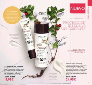 5
Una rica crema
de textura
súper cremosa
ideal para
suavizar tu piel
Delicado contorno
de ojos hidratante,
antioxidante e
iluminador
PROTECCIÓN
INTENSIVA
ANTIOXIDANTE
ባ Crema Facial Ecobeauty
Hidrata, revitaliza e ilumina la piel cansada
con su fórmula con Arándano Rojo
antioxidante y Aceite de Semilla de Espino
Amarillo rico en Vitamina E y ácidos grasos.
Protege la piel y mantiene sus niveles de
hidratacion. Sin parabenos. Certiﬁcación
natural y de Comercio Justo. Paraben-free.
50 ml.
32199 35,00€
24,95€
ቢ Contorno de Ojos Ecobeauty
Revitaliza tu mirada al instante con el
poder antioxidante del Arándano Rojo y
el Aceite de Semilla de Espino Amarillo.
Elimina los signos de fatiga e ilumina la
piel. Sin parabenos. Certiﬁcación
natural y de Comercio Justo. 15 ml.
32200 26,00€
17,95€
ENPORTADA
NUEVOUn consejo:
• Aplica el contorno de
ojos con la yema del
dedo anular mediante
suaves toquecitos hasta su
completa absorción.
¡No lo apliques sobre el
párpado!
ቢ
ባ
ENRIQUECIDOS
CON ARÁNDANO ROJO
ANTIOXIDANTE
TODO TIPO DE PIELES
 