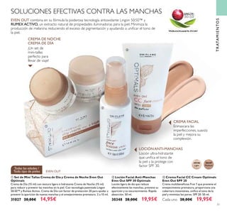 51
Enmascara las
imperfecciones, suaviza
la piel y mejora su
complexión.
30346
Light
30347
Medium
EVEN OUT
Todas las edades /
Todo tipo de pieles
TRATAMIENTOS
SOLUCIONES EFECTIVAS CONTRA LAS MANCHAS
EVEN OUT combina en su fórmula la poderosa tecnología antioxidante Lingon 50:50™ y
RUMEX ACTIVO, un extracto natural de propiedades iluminadoras para la piel. Minimiza la
producción de melanina reduciendo el exceso de pigmentación y ayudando a uniﬁcar el tono de
la piel.
Loción ultra-hidratante
que uniﬁca el tono de
la piel y la protege con
factor SPF 30.
¡Un set de
mini-tallas
perfecto para
llevar de viaje!
CREMA DE DÍA
CREMA DE NOCHE
LOCIÓNANTI-MANCHAS
CREMA FACIAL
ቢ
ባ
ቤ
ባ Loción Facial Anti-Manchas
Even Out SPF 30 Optimals
Loción ligera de día que reduce
efectivamente las manchas, previene su
aparición y su oscurecimiento. Rápida
absorción. 50 ml.
30348 28,00€ 19,95€
ቢ Set de Mini Tallas Crema de Día y Crema de Noche Even Out
Optimals
Crema de Día (15 ml) con textura ligera e hidratante Crema de Noche (15 ml)
para reducir y prevenir las manchas en la piel. Con tecnología patentada Lingon
50:50™ y Rumex Activo. Crema de Día con factor de protección 20 para ayudar a
prevenir la aparición de nuevas manchas y el envejecimiento prematuro. 2 x 15 ml.
31027 20,00€ 14,95€
ቤ Crema Facial CC Cream Optimals
Even Out SPF 20
Crema multibeneﬁcios 9 en 1 que previene el
envejecimiento prematuro, proporciona una
cobertura instantánea, uniﬁca el tono de la
piel y minimiza los poros. SPF 20. 50 ml.
Cada uno 28,00€ 19,95€
 