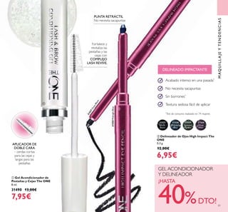 31557
Onyx
Black
31558
Midnight
Blue
31559
Amazon
Green
31560
Deep
Plum
61
31558MidnightBlue
31557OnyxBlack
ቢ
ባ
MAQUILLAJEYTENDENCIAS
ባ Delineador de Ojos High Impact The
ONE
0.3 g.
12,00€
6,95€
PUNTA RETRÁCTIL
No necesita sacapuntas
Acabado intenso en una pasada*
No necesita sacapuntas
Sin borrones*
Textura sedosa fácil de aplicar
*
Test de consumo realizado en 74 mujeres
ቢ Gel Acondicionador de
Pestañas y Cejas The ONE
8 ml.
31490 13,00€
7,95€
APLICADOR DE
DOBLE CARA
– cerdas cortas
para las cejas y
largas para las
pestañas
Fortalece y
revitaliza las
pestañas y las
cejas con
COMPLEJO
LASH REVIVE.
GEL ACONDICIONADOR
Y DELINEADOR
¡HASTA
40%DTO!
DELINEADO IMPACTANTE
 