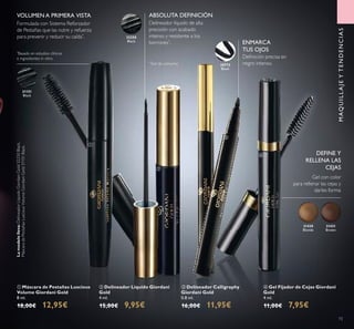 32250
Black
31151
Black
31430
Blonde
31431
Brown
73
MAQUILLAJEYTENDENCIAS
ቤ Delineador Calligraphy
Giordani Gold
0.8 ml.
16,00€ 11,95€
ብ Gel Fijador de Cejas Giordani
Gold
4 ml.
11,00€ 7,95€
ባ Delineador Líquido Giordani
Gold
4 ml.
15,00€ 9,95€
ቢ Máscara de Pestañas Luscious
Volume Giordani Gold
8 ml.
18,00€ 12,95€
Gel con color
para rellenar las cejas y
darles forma
Delineador líquido de alta
precisión con acabado
intenso y resistente a los
borrones*
.
*
Test de consumo
Deﬁnición precisa en
negro intenso.
Formulada con Sistema Reforzador
de Pestañas que las nutre y refuerza
para prevenir y reducir su caída*
.
*
Basado en estudios clínicos
e ingredientes in vitro.
30772
Black
ABSOLUTA DEFINICIÓNVOLUMEN A PRIMERA VISTA
ENMARCA
TUS OJOS
ቢ
ባ
ቤ
ብ
Lamodelolleva:DelineadorLíquidoGiordaniGold32250Black,
MáscaradePestañasLusciousVolumeGiordaniGold31151Black.
DEFINE Y
RELLENA LAS
CEJAS
 