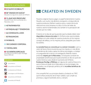 8
EN ESTE CATÁLOGO:
¡SÍGUENOS!
www.facebook.com/OriﬂameEs
www.instagram.com/OriﬂameEspana
www.oriﬂame.es
www.pinterest.com/OriﬂameEs
www.twitter.com/OriﬂameEs
www.youtube.com/OriﬂameEs
Nuestros orígenes Suecos juegan un papel fundamental en nuestra
ﬁlosofía y van mucho más allá de la concepción y el desarrollo de
nuestros productos. Deﬁnen nuestros actos y nuestra forma de
relacionarnos como empresa, no sólo a la hora de hablar de
nuestros valores fundamentales sino también en la percepción del
mundo que nos rodea.
Creemos en la idea de que las grandes oportunidades deben estar
disponibles al alcance de todos. En Oriﬂame estas oportunidades
se reﬂejan en la alta calidad de nuestros productos, en los mejores
consejos de belleza y en los mejores precios, asequibles para todos
los bolsillos.
La sociedad Sueca es conocida por su carácter innovador y por su
visión de futuro. Esta es la premisa que nos impulsa a ir más allá de
las tendencias de moda, a aplicar las últimas tecnologías y a trabajar
a la vanguardia de la ciencia y la investigación.Además nuestro
profundo respeto por la Naturaleza y la búsqueda constante de
propiedades beneﬁciosas para la piel presentes en ella son parte de
nuestra herencia sueca desde el nacimiento de Oriﬂame.
Ecobeauty, NovAge oWellness son algunas de nuestras líneas en la
que se fusiona el poder de la Naturaleza con las tecnologías más
avanzadas y son el ejemplo perfecto de los increíbles beneﬁcios de
la Naturaleza.
Una compañía ﬁel a sus principios desde su fundación en 1967,
que te ofrece productos de la mejor calidad y que cumple sus
promesas y seguirá haciéndolo ahora y siempre.
■02 NUEVO ECOBEAUTY
■ 08 "CREADO EN SUECIA"
Descubre el arraigo de los valores de Oriﬂame
■ 12 ¿QUE NOS PREOCUPA?
Descubre lo que más nos preocupa de la
Naturaleza y de tí.
■ 40TRATAMIENTOS
■ 60 MAQUILLAJE YTENDENCIAS
■ 66 CONSIGUE EL LOOK
■ 82 FRAGANCIAS
■ 94 PARA ÉL
■ 100 CUIDADO CORPORAL
■ 118WELLNESS
■ 122 OFERTAS ESPECIALES
¡Una selección de ofertas súper veraniegas
hasta el 50% dto!
 
