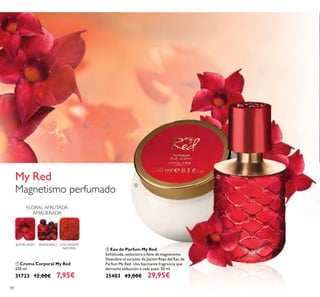 88
ቢ Crema Corporal My Red
250 ml.
31723 12,00€ 7,95€
COLORANTE
NATURAL
ARÁNDANOJAZMÍN ROJO
FLORAL AFRUTADA
AMADERADA
My Red
Magnetismo perfumado
ቢ
ባ
ባ Eau de Parfum My Red
Soﬁsticada, seductora y llena de magnetismo.
Descubre el corazón de Jazmín Rojo del Eau de
Parfum My Red. Una fascinante fragrancia que
derrocha seducción a cada paso. 50 ml.
25403 43,00€ 29,95€
 