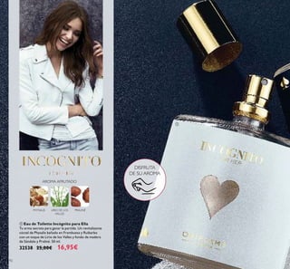 92
ቢ Eau de Toilette Incógnito para Ella
Tu arma secreta para ganar la partida. Un revitalizante
cóctel de Physalis bañado en Frambuesa y Ruibarbo
con un toque de Lirio de los Valles y fondo de madera
de Sándalo y Praliné. 50 ml.
32538 25,00€ 16,95€
ቢ
DISFRUTA
DE SU AROMA
PHYSALIS
AROMA AFRUTADO
LIRIO DE LOS
VALLES
PRALINÉ
 