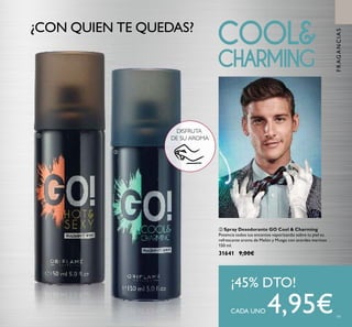 99
ባ Spray Desodorante GO Cool & Charming
Potencia todos tus encantos vaporizando sobre tu piel su
refrescante aroma de Melón y Musgo con acordes marinos
150 ml.
31641 9,00€
¡45% DTO!
CADA UNO 4,95€
¿CON QUIEN TE QUEDAS?
ቢ
ባ
DISFRUTA
DE SU AROMA
FRAGANCIAS
 
