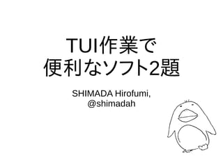 TUI作業で
便利なソフト2題
SHIMADA Hirofumi,
@shimadah
 