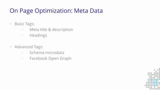 On Page Optimization: Meta Data
 Basic Tags:
• Meta title & description
• Headings
 Advanced Tags:
• Schema microdata
• Facebook Open Graph
 