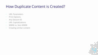 How Duplicate Content is Created?
• URL Parameters
• Print Options
• Any Session ID
• URL Capitalizations
• WWW vs. Non-WWW
• Creating similar content
 
