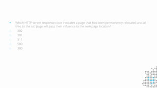  Which HTTP server response code indicates a page that has been permanently relocated and all
links to the old page will pass their influence to the new page location?
a. 302
b. 301
c. 311
d. 500
e. 300
 