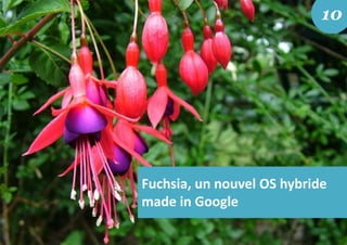 Fuchsia, un nouvel OS hybride
made in Google
10
 