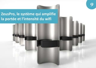 ZeusPro, le système qui amplifie
la portée et l’intensité du wifi
9
 