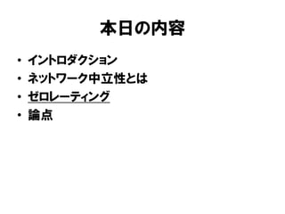 本日の内容
• イントロダクション
• ネットワーク中立性とは
• ゼロレーティング
• 論点
 