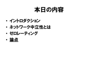 本日の内容
• イントロダクション
• ネットワーク中立性とは
• ゼロレーティング
• 論点
 