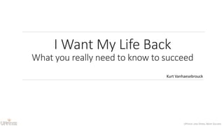 UPrince: Less Stress, More Success
I Want My Life Back
What you really need to know to succeed
Kurt Vanhaesebrouck
 