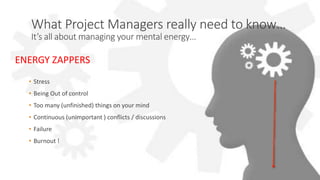 UPrince: Less Stress, More Success
What Project Managers really need to know…
It’s all about managing your mental energy…
• Stress
• Being Out of control
• Too many (unfinished) things on your mind
• Continuous (unimportant ) conflicts / discussions
• Failure
• Burnout !
ENERGY ZAPPERS
 