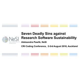 New Zealand eScience
Infrastructure
Seven Deadly Sins against
Research Software Sustainability
Aleksandra Pawlik, NeSI
CRI Coding Conference, 2-3rd August 2016, Auckland
 