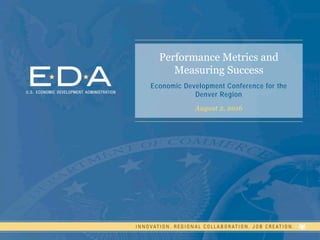 1
Performance Metrics and
Measuring Success
Economic Development Conference for the
Denver Region
August 2, 2016
 