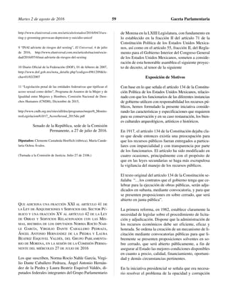 http://www.eluniversal.com.mx/articulo/estados/2016/04/3/sex-
ting-y-grooming-provocan-depresion-y-suicidio-unicef
9 “INAI advierte de riesgos del sexting”, El Universal, 4 de julio
de 2016, http://www.eluniversal.com.mx/articulo/nacion/socie-
dad/2016/07/4/inai-advierte-de-riesgos-del-sexting
10 Diario Oficial de la Federación (DOF), 01 de febrero de 2007,
http://www.dof.gob.mx/nota_detalle.php?codigo=4961209&fe-
cha=01/02/2007
11 “Legislación penal de las entidades federativas que tipifican el
acoso sexual como delito”, Programa de Asuntos de la Mujer y de
Igualdad entre Mujeres y Hombres, Comisión Nacional de Dere-
chos Humanos (CNDH), Diciembre de 2015,
http://www.cndh.org.mx/sites/all/doc/programas/mujer/6_Monito-
reoLegislacion/6.0/17_AcosoSexual_2015dic.pdf
Senado de la República, sede de la Comisión
Permanente, a 27 de julio de 2016.
Diputados: Clemente Castañeda Hoeflich (rúbrica), María Cande-
laria Ochoa Ávalos.
(Turnada a la Comisión de Justicia. Julio 27 de 2106.)
QUE ADICIONA UNA FRACCIÓN XXI AL ARTÍCULO 41 DE
LA LEY DE ADQUISICIONES Y SERVICIOS DEL SECTOR PÚ-
BLICO Y UNA FRACCIÓN XV AL ARTÍCULO 42 DE LA LEY
DE OBRAS Y SERVICIOS RELACIONADOS CON LAS MIS-
MAS, RECIBIDA DE LOS DIPUTADOS NORMA ROCÍO NAH-
LE GARCÍA, VIRGILIO DANTE CABALLERO PEDRAZA,
ÁNGEL ANTONIO HERNÁNDEZ DE LA PIEDRA Y LAURA
BEATRIZ ESQUIVEL VALDÉS, DEL GRUPO PARLAMENTA-
RIO DE MORENA, EN LA SESIÓN DE LA COMISIÓN PERMA-
NENTE DEL MIÉRCOLES 27 DE JULIO DE 2016
Los que suscriben, Norma Rocío Nahle García, Virgi-
lio Dante Caballero Pedraza, Ángel Antonio Hernán-
dez de la Piedra y Laura Beatriz Esquivel Valdés, di-
putados federales integrantes del Grupo Parlamentario
de Morena en la LXIII Legislatura, con fundamento en
lo establecido en la fracción II del artículo 71 de la
Constitución Política de los Estados Unidos Mexica-
nos, así como en el artículo 55, fracción II, del Regla-
mento para el Gobierno Interior del Congreso General
de los Estados Unidos Mexicanos, someten a conside-
ración de esta honorable asamblea el siguiente proyec-
to de decreto, al tenor de la siguiente
Exposición de Motivos
Con base en lo que señala el artículo 134 de la Constitu-
ción Política de los Estados Unidos Mexicanos, relacio-
nado con que los funcionarios de las diferentes instancias
de gobierno utilicen con responsabilidad los recursos pú-
blicos, hemos formulado la presente iniciativa conside-
rando las características y especificaciones que requieren
para su conservación y en su caso restauración, los bien-
es culturales arqueológicos, artísticos e históricos.
En 1917, el artículo 134 de la Constitución dejaba cla-
ro que desde entonces existía una preocupación para
que los recursos públicos fueran entregados a particu-
lares con imparcialidad y con transparencia por parte
de los funcionarios. El artículo ha sido modificado en
cuatro ocasiones, principalmente con el propósito de
que en las leyes secundarias se haga más escrupulosa
la vigilancia del manejo de los recursos públicos.
El texto original del artículo 134 de la Constitución se-
ñalaba “…los contratos que el gobierno tenga que ce-
lebrar para la ejecución de obras públicas, serán adju-
dicados en subasta, mediante convocatoria, y para que
se presenten proposiciones en sobre cerrado, que será
abierto en junta pública”.
La primera reforma, en 1982, establece claramente la
necesidad de legislar sobre el procedimiento de licita-
ción y adjudicación. Dispone que la administración de
los recursos económicos debe ser eficiente, eficaz y
honrada. Se ordena la creación de un mecanismo de li-
citación mediante convocatorias públicas para que li-
bremente se presenten proposiciones solventes en so-
bre cerrado, que será abierto públicamente, a fin de
asegurar al Estado las mejores condiciones disponibles
en cuanto a precio, calidad, financiamiento, oportuni-
dad y demás circunstancias pertinentes.
En la iniciativa presidencial se señala que era necesa-
rio resolver el problema de la opacidad y corrupción
Martes 2 de agosto de 2016 Gaceta Parlamentaria59
 