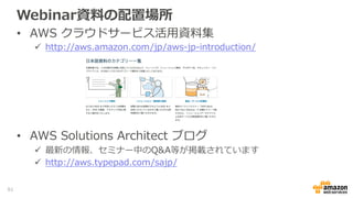 Webinar資料料の配置場所
•  AWS  クラウドサービス活⽤用資料料集
ü  http://aws.amazon.com/jp/aws-‐‑‒jp-‐‑‒introduction/
•  AWS  Solutions  Archite...