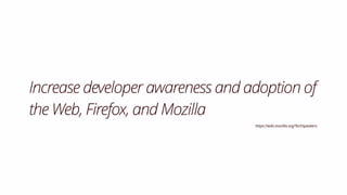Increase developer awareness and adoption of
the Web, Firefox, and Mozilla
https://wiki.mozilla.org/TechSpeakers
 