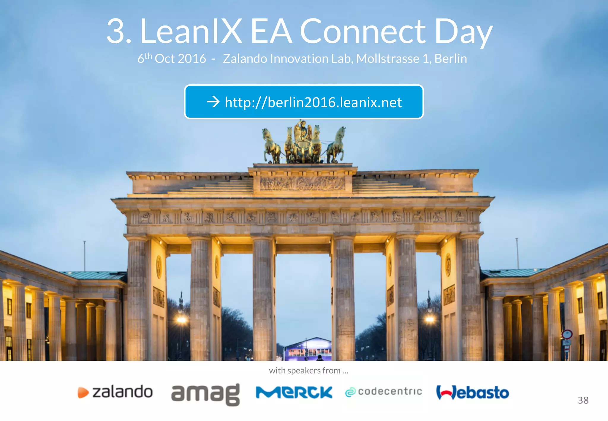 38
with speakers from …
3. LeanIX EA Connect Day
à http://berlin2016.leanix.net
6th Oct 2016 - Zalando Innovation Lab, Mollstrasse 1, Berlin
 