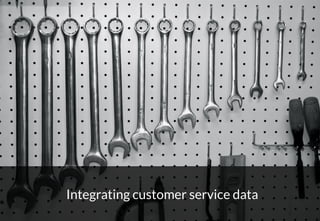 22
Integrating customer service data
 