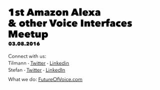 1st Amazon Alexa
& other Voice Interfaces
Meetup
03.08.2016
Connect with us:
Tilmann - Twitter - Linkedin
Stefan - Twitter - LinkedIn
What we do: FutureOfVoice.com
 