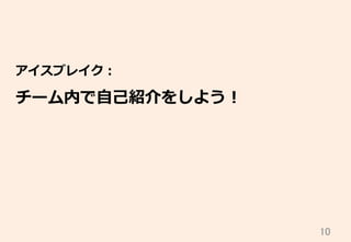 10	
アイスブレイク：
チーム内で⾃自⼰己紹介をしよう！
 