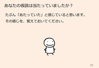 25	
あなたの仮説は当たっていましたか？
たぶん「あたっていた」と感じていると思います。
その感じを、覚えておいてください。
 